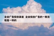 企业广告投放渠道  企业投放广告的一般流程是一样的