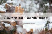 广告公司推广渠道  广告公司推广渠道分析
