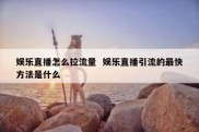 娱乐直播怎么拉流量  娱乐直播引流的最快方法是什么