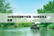 360竞价托管哪个好用  360竞价怎么收费