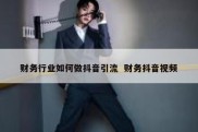 财务行业如何做抖音引流  财务抖音视频