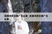 关键词竞价推广怎么做  关键词竞价推广怎么做