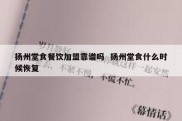 扬州堂食餐饮加盟靠谱吗  扬州堂食什么时候恢复