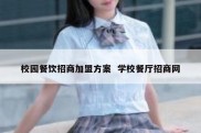 校园餐饮招商加盟方案  学校餐厅招商网