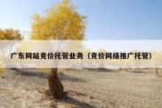 广东网站竞价托管业务（竞价网络推广托管）