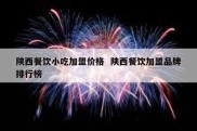 陕西餐饮小吃加盟价格  陕西餐饮加盟品牌排行榜
