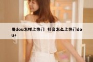 用dou怎样上热门  抖音怎么上热门dou+