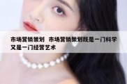 市场营销策划  市场营销策划既是一门科学又是一门经营艺术