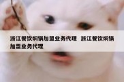 浙江餐饮焖锅加盟业务代理  浙江餐饮焖锅加盟业务代理
