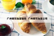 广州餐饮加盟骗局  广州餐饮加盟公司