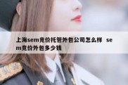 上海sem竞价托管外包公司怎么样  sem竞价外包多少钱