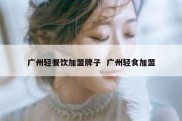 广州轻餐饮加盟牌子  广州轻食加盟