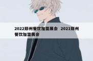 2022郑州餐饮加盟展会  2021郑州餐饮加盟展会