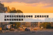 正规竞价托管服务包括哪些  正规竞价托管服务包括哪些服务