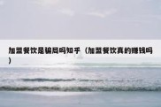 加盟餐饮是骗局吗知乎（加盟餐饮真的赚钱吗）