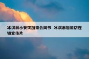 冰淇淋小餐饮加盟合同书  冰淇淋加盟店连锁宣传片