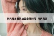尚氏兄弟餐饮加盟条件如何  尚氏集团