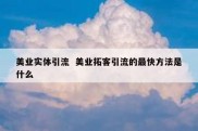 美业实体引流  美业拓客引流的最快方法是什么