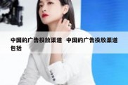 中国的广告投放渠道  中国的广告投放渠道包括