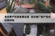 竞价账户托管免费试用  竞价推广账户竞价托管好吗