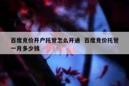 百度竞价开户托管怎么开通  百度竞价托管一月多少钱