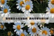 襄阳餐饮小吃加盟网  襄阳市餐饮排行榜