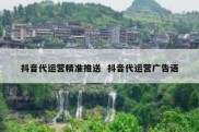 抖音代运营精准推送  抖音代运营广告语