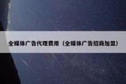 全媒体广告代理费用（全媒体广告招商加盟）