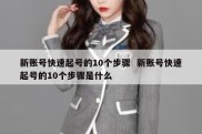 新账号快速起号的10个步骤  新账号快速起号的10个步骤是什么