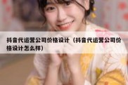 抖音代运营公司价格设计（抖音代运营公司价格设计怎么样）