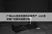 广州sem竞价托管代运营开户  sem竞价推广托管代运营公司