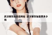 武汉餐饮加盟店网站  武汉餐饮加盟费多少钱