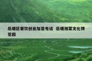 岳塘区餐饮创业加盟电话  岳塘湘菜文化博览园