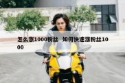 怎么涨1000粉丝  如何快速涨粉丝1000
