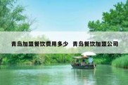青岛加盟餐饮费用多少  青岛餐饮加盟公司