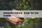 好的竞价账户托管公司  竞价推广账户竞价托管好吗