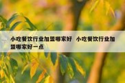 小吃餐饮行业加盟哪家好  小吃餐饮行业加盟哪家好一点