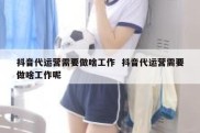 抖音代运营需要做啥工作  抖音代运营需要做啥工作呢