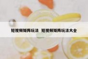 短视频矩阵玩法  短视频矩阵玩法大全