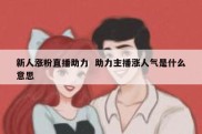 新人涨粉直播助力  助力主播涨人气是什么意思