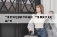 广告公司无形资产有哪些  广告费属于无形资产吗