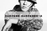 怎么样才能涨粉  怎么样才能涨粉快一点