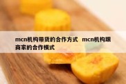 mcn机构带货的合作方式  mcn机构跟商家的合作模式