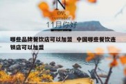哪些品牌餐饮店可以加盟  中国哪些餐饮连锁店可以加盟