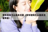 发布视频怎么提高流量（发布视频怎么提高流量数量）