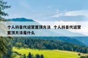 个人抖音代运营置顶方法  个人抖音代运营置顶方法是什么