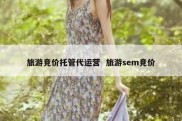 旅游竞价托管代运营  旅游sem竞价