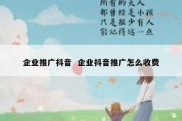 企业推广抖音  企业抖音推广怎么收费