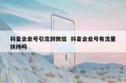 抖音企业号引流到微信  抖音企业号有流量扶持吗