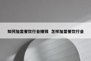 如何加盟餐饮行业赚钱  怎样加盟餐饮行业